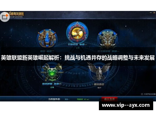 英雄联盟新英雄崛起解析：挑战与机遇并存的战略调整与未来发展
