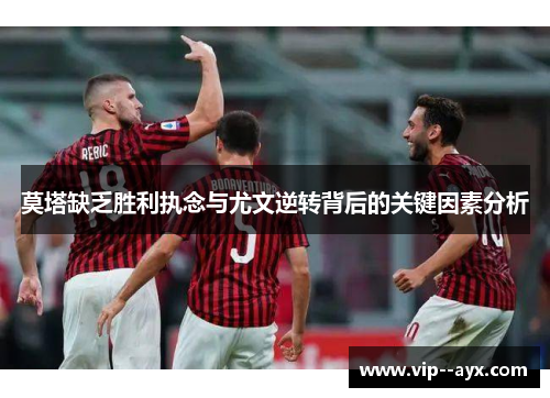 莫塔缺乏胜利执念与尤文逆转背后的关键因素分析