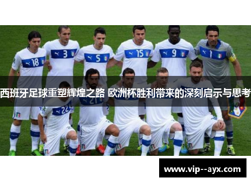 西班牙足球重塑辉煌之路 欧洲杯胜利带来的深刻启示与思考