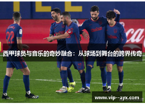 西甲球员与音乐的奇妙融合：从球场到舞台的跨界传奇