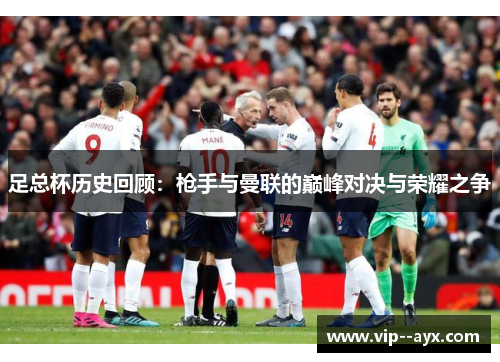 足总杯历史回顾：枪手与曼联的巅峰对决与荣耀之争