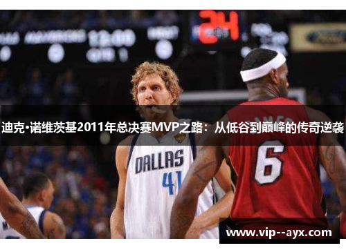 迪克·诺维茨基2011年总决赛MVP之路：从低谷到巅峰的传奇逆袭