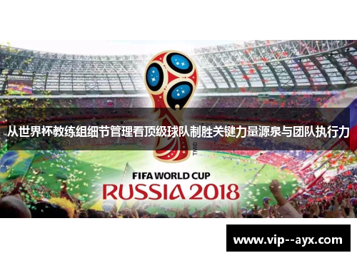 从世界杯教练组细节管理看顶级球队制胜关键力量源泉与团队执行力