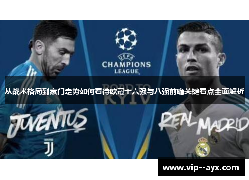 从战术格局到豪门走势如何看待欧冠十六强与八强前瞻关键看点全面解析