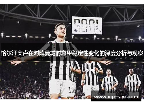 恰尔汗奥卢在对阵曼城时意甲稳定性变化的深度分析与观察