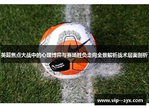 英超焦点大战中的心理博弈与赛场胜负走向全景解析战术层面剖析