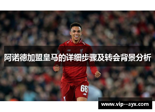 阿诺德加盟皇马的详细步骤及转会背景分析 阿诺德加盟皇马的详细步骤及转会背景分析