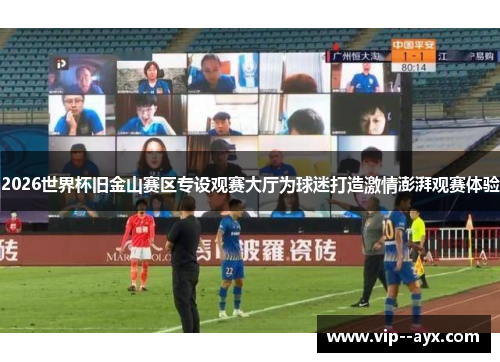 2026世界杯旧金山赛区专设观赛大厅为球迷打造激情澎湃观赛体验 2026世界杯旧金山赛区专设观赛大厅为球迷打造激情澎湃观赛体验