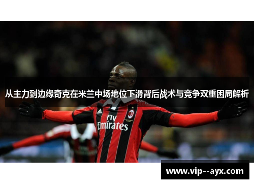 从主力到边缘奇克在米兰中场地位下滑背后战术与竞争双重困局解析