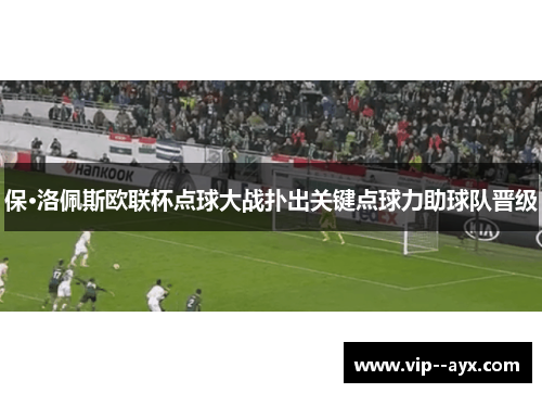 保·洛佩斯欧联杯点球大战扑出关键点球力助球队晋级