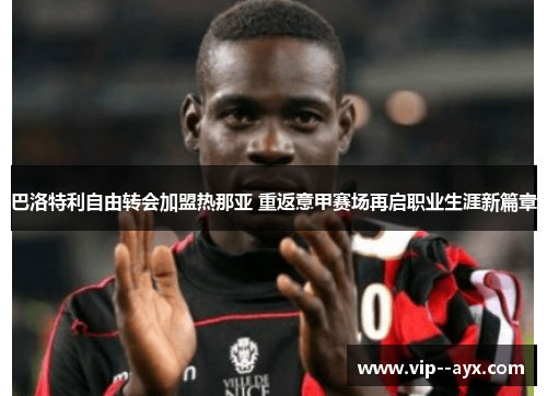 巴洛特利自由转会加盟热那亚 重返意甲赛场再启职业生涯新篇章