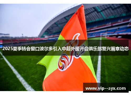 2025夏季转会窗口波尔多引入中超外援开启俱乐部复兴篇章动态 2025夏季转会窗口波尔多引入中超外援开启俱乐部复兴篇章动态