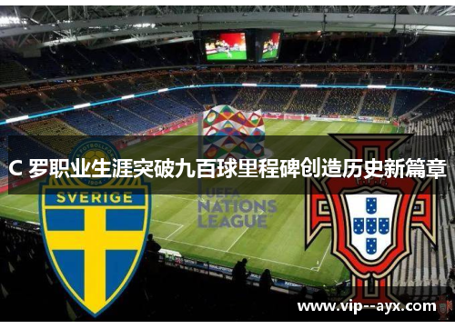 C 罗职业生涯突破九百球里程碑创造历史新篇章