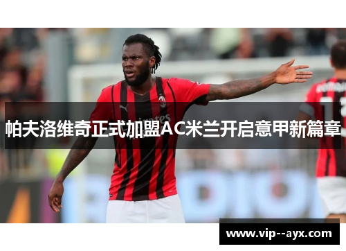 帕夫洛维奇正式加盟AC米兰开启意甲新篇章