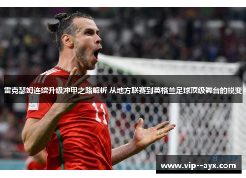 雷克瑟姆连续升级冲甲之路解析 从地方联赛到英格兰足球顶级舞台的蜕变 雷克瑟姆连续升级冲甲之路解析 从地方联赛到英格兰足球顶级舞台的蜕变