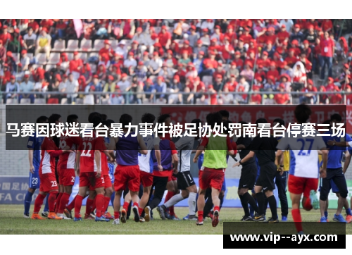 马赛因球迷看台暴力事件被足协处罚南看台停赛三场