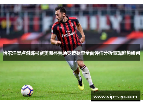 恰尔汗奥卢对阵马赛美洲杯赛场竞技状态全面评估分析表现趋势研判