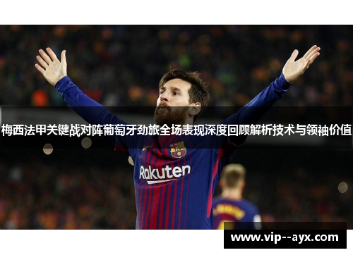 梅西法甲关键战对阵葡萄牙劲旅全场表现深度回顾解析技术与领袖价值