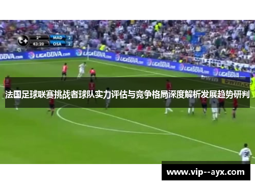法国足球联赛挑战者球队实力评估与竞争格局深度解析发展趋势研判