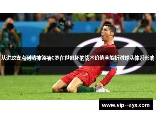 从进攻支点到精神领袖C罗在世俱杯的战术价值全解析对球队体系影响 从进攻支点到精神领袖C罗在世俱杯的战术价值全解析对球队体系影响