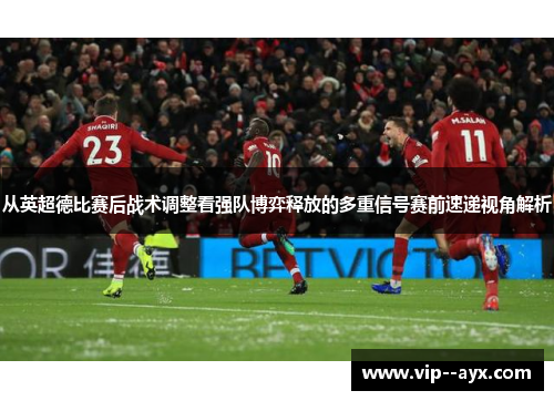 从英超德比赛后战术调整看强队博弈释放的多重信号赛前速递视角解析 从英超德比赛后战术调整看强队博弈释放的多重信号赛前速递视角解析