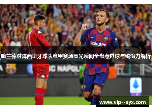 哈兰德对阵西班牙球队意甲赛场高光瞬间全盘点进球与统治力解析 哈兰德对阵西班牙球队意甲赛场高光瞬间全盘点进球与统治力解析