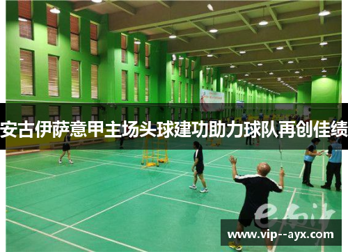 安古伊萨意甲主场头球建功助力球队再创佳绩 安古伊萨意甲主场头球建功助力球队再创佳绩