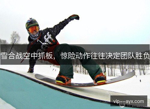 雪合战空中抓板，惊险动作往往决定团队胜负