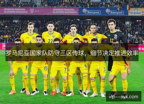 罗马尼亚国家队防守三区传球,细节决定推进效率 罗马尼亚国家队防守三区传球,细节决定推进效率